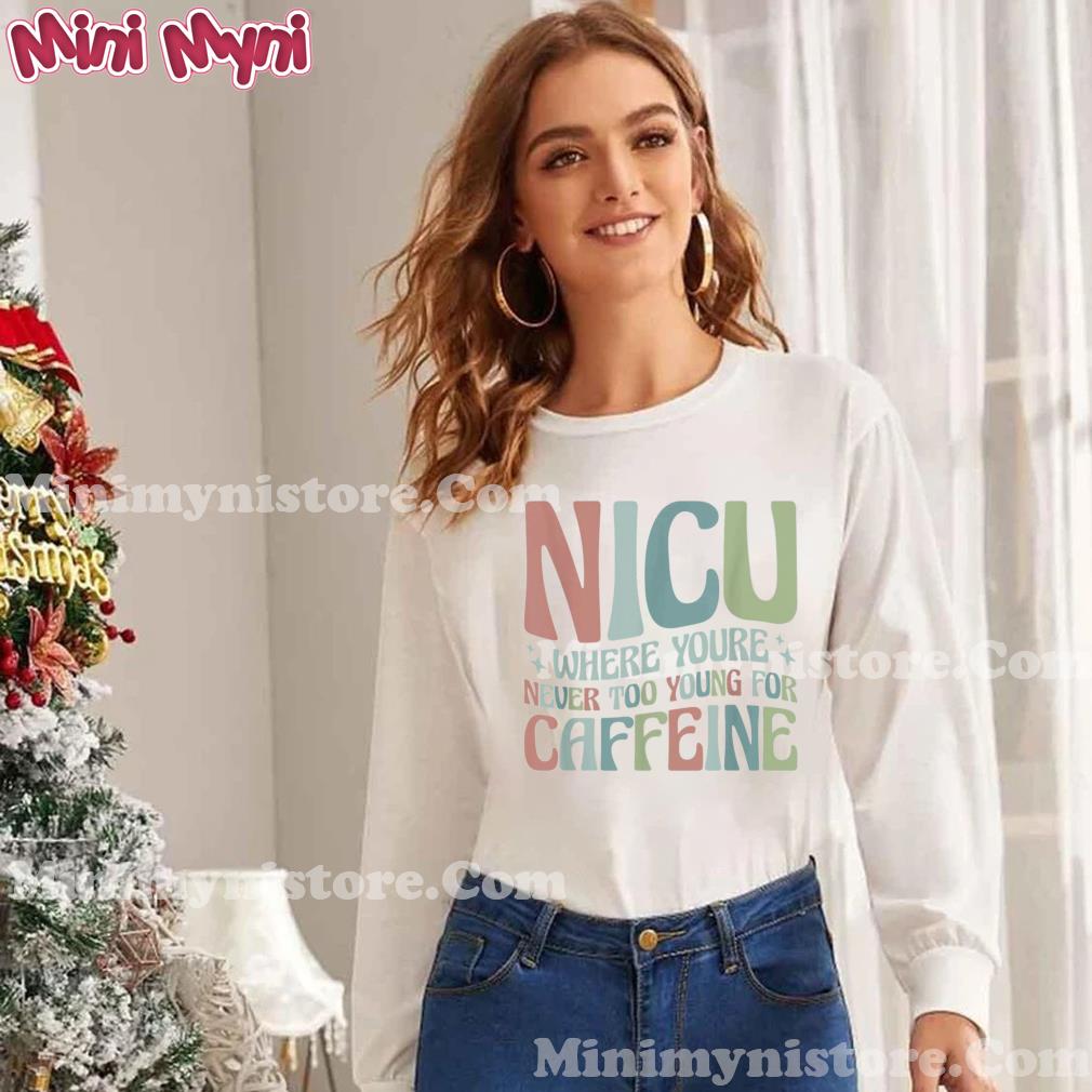 NICU Where You’re Never Too Young For Caffeine NICU Nurse Tee Shirt