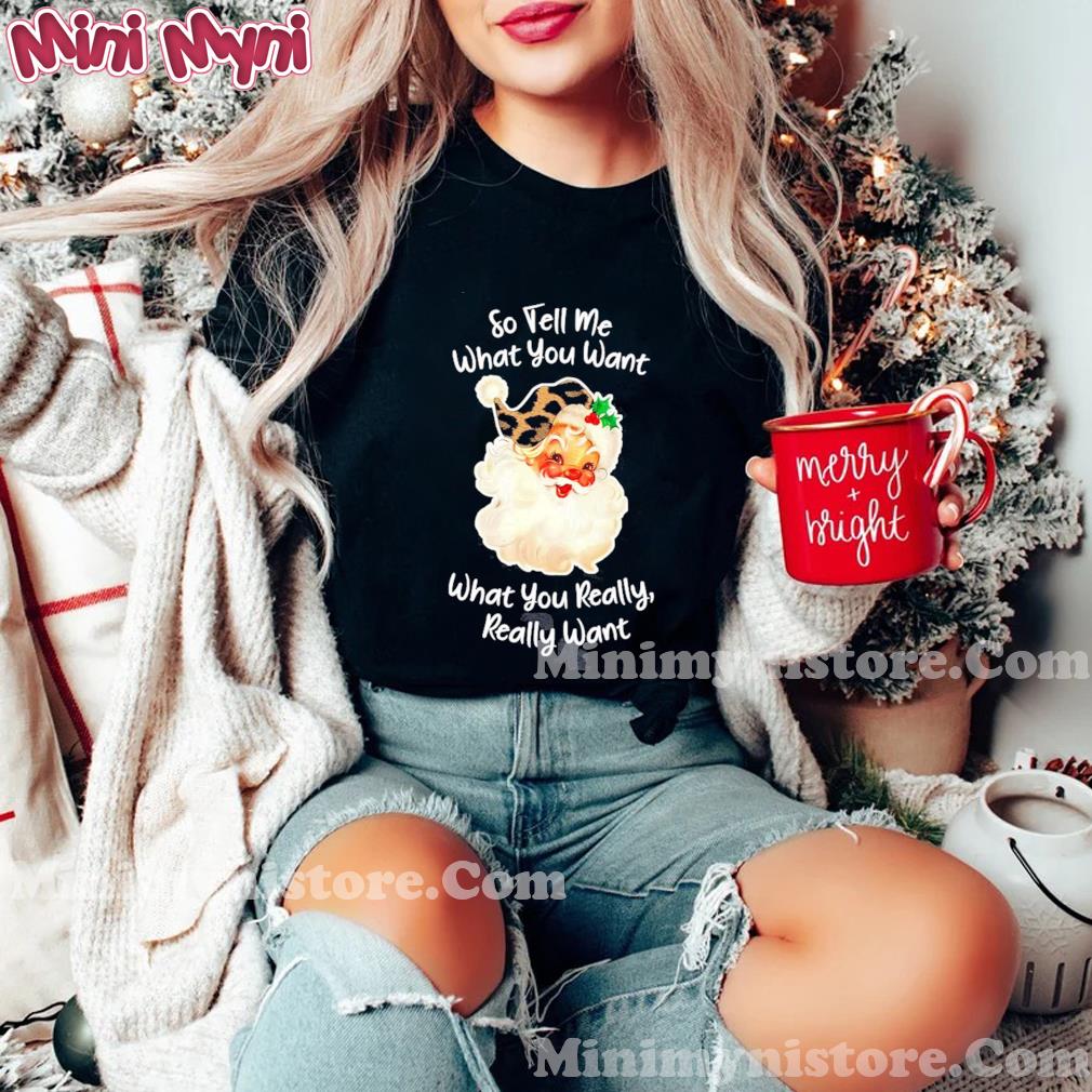 So Tell Me What You Want What You Really Really Want Christmas Shirt