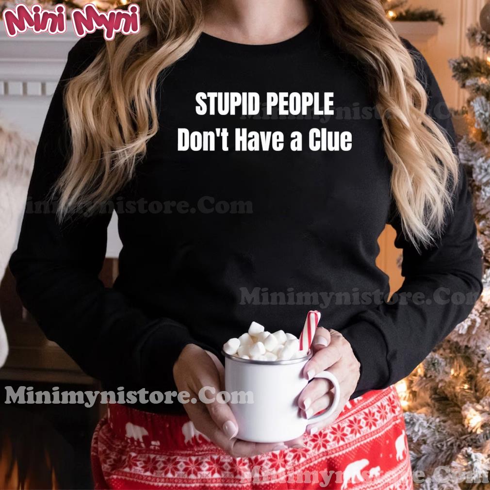 Stupid People’ Don’t Have A Clue Donald Trump T-Shirt