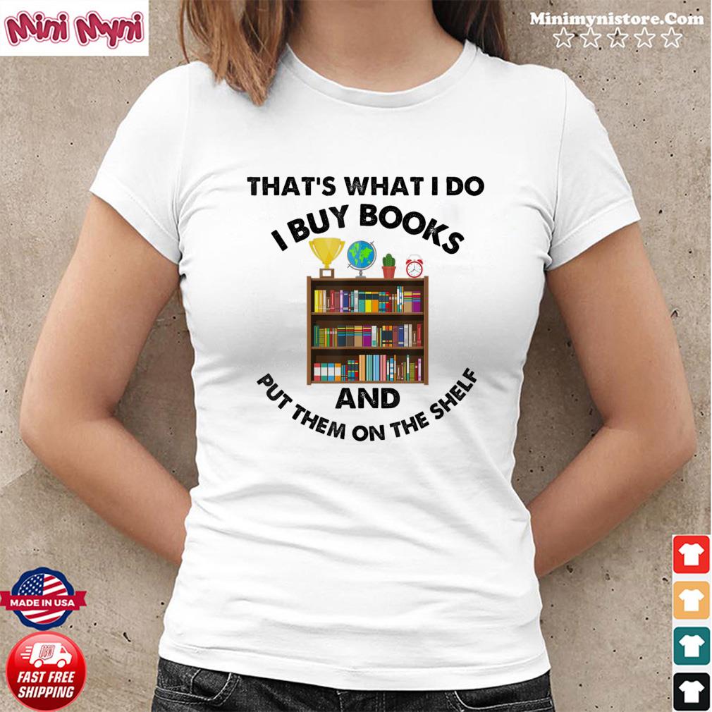 That’s What I Do, I Buy Books & Put Them On The Shelf! Tee Shirt