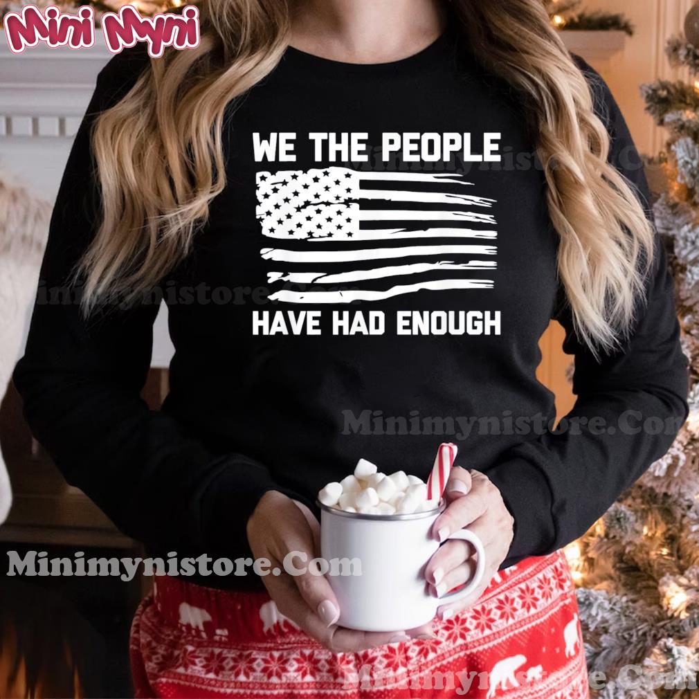 We The People Have Had Enough – USA Flag Political T-Shirt