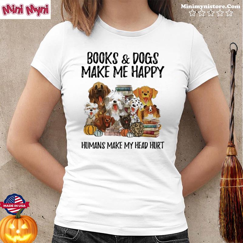 Books & Dogs Make Me Happy Humans Make My Head Hurt Shirt
