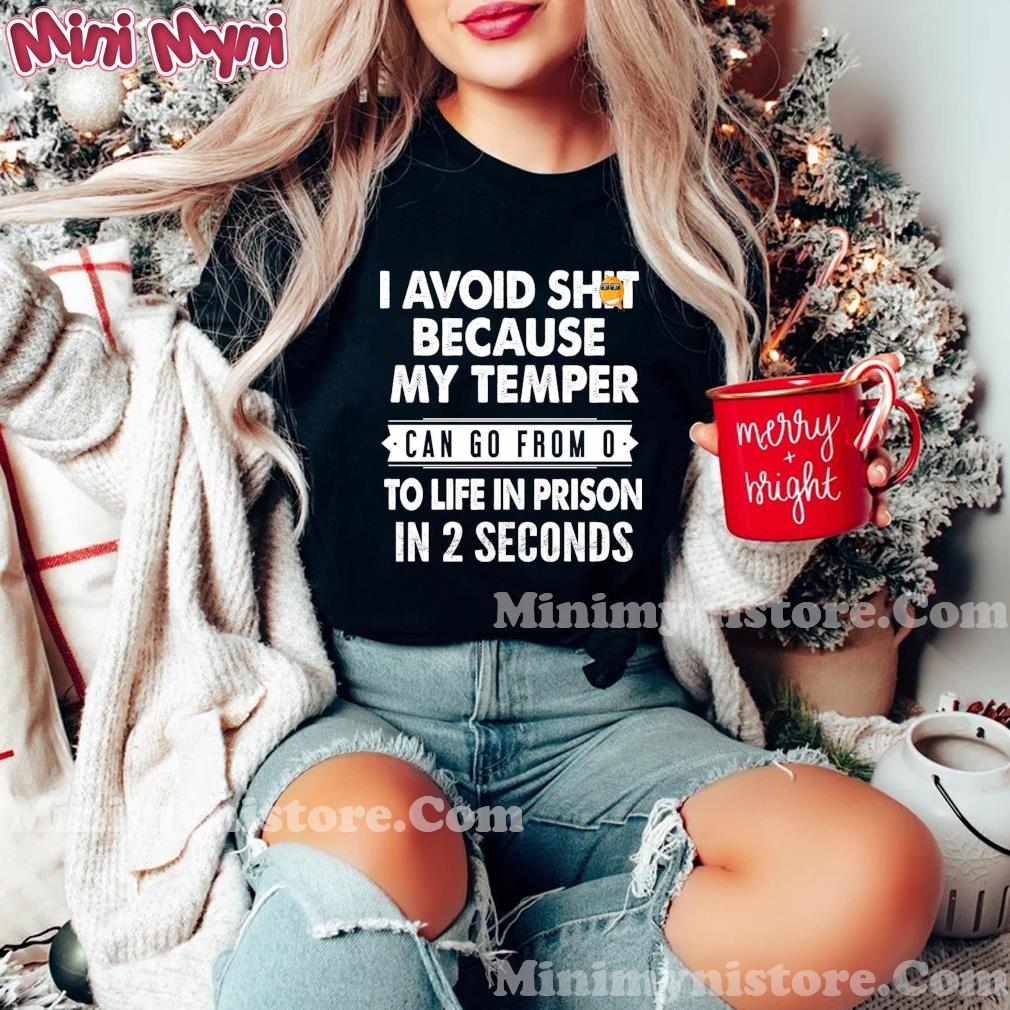 I Avoid Shit Because My Temper Can Go From 0 To Life In Prison In 2 Seconds Shirt