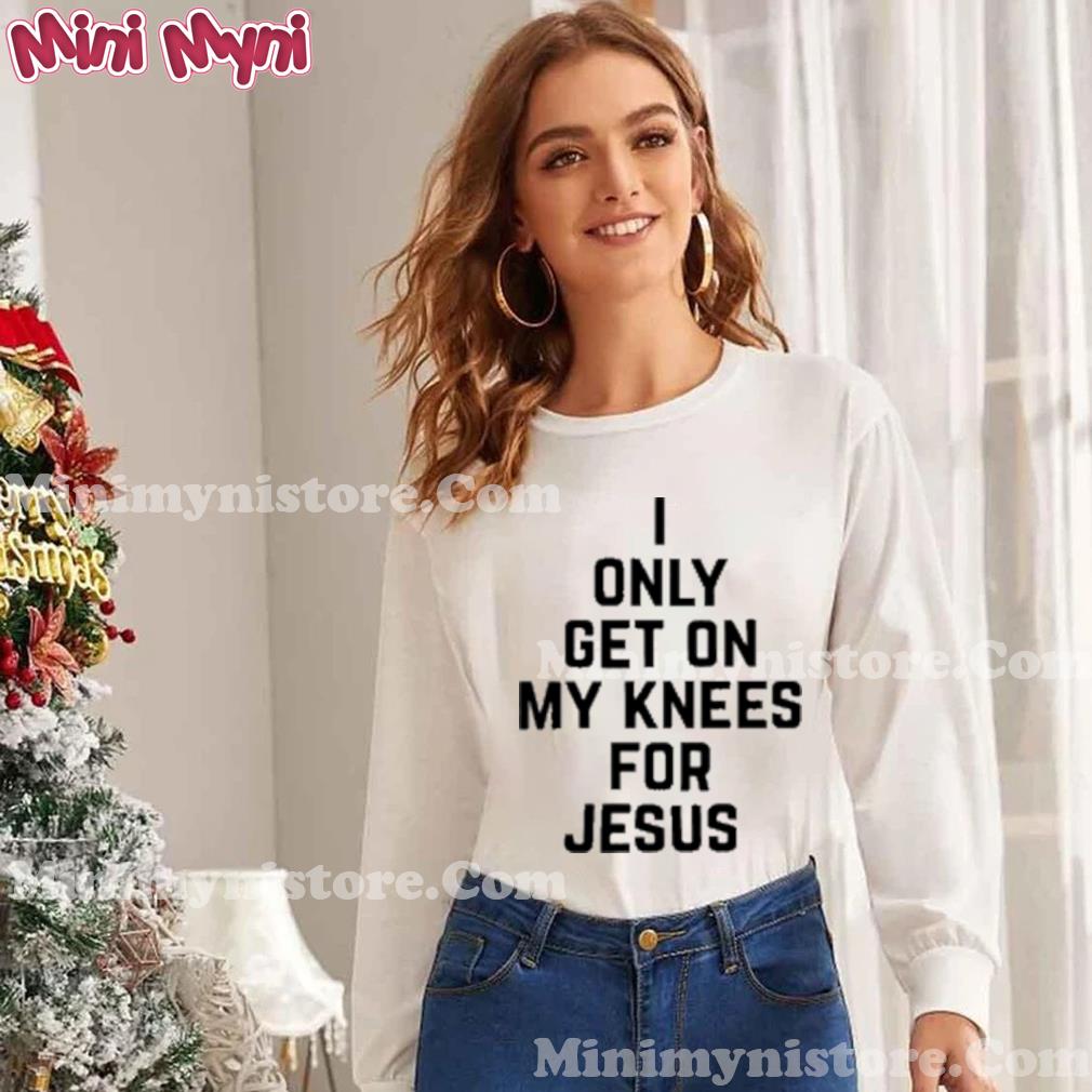I Only Get On My Knees For Jesus Tee Shirt