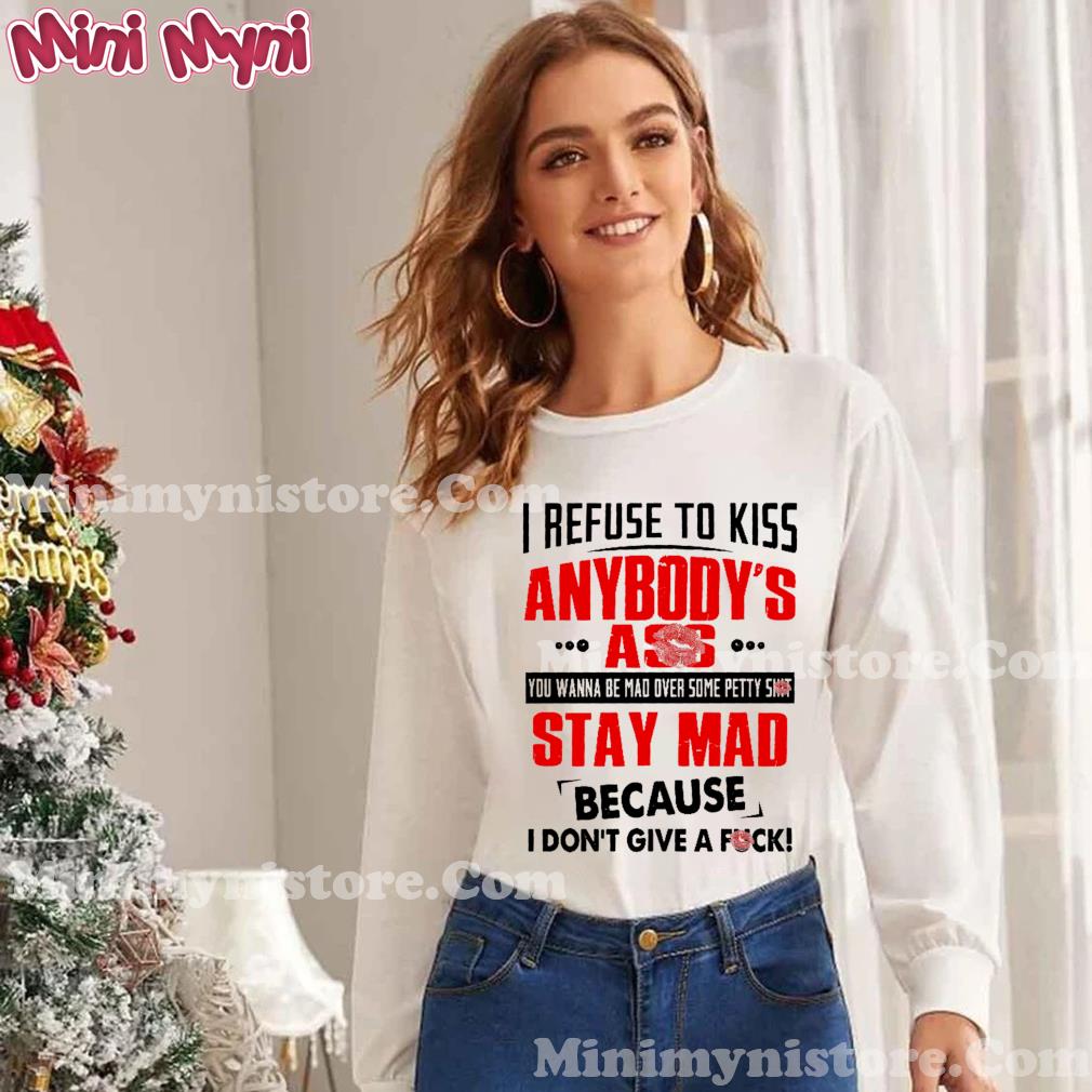 I Refuse To Kiss Anybody's Ass Stay Mad Shirt