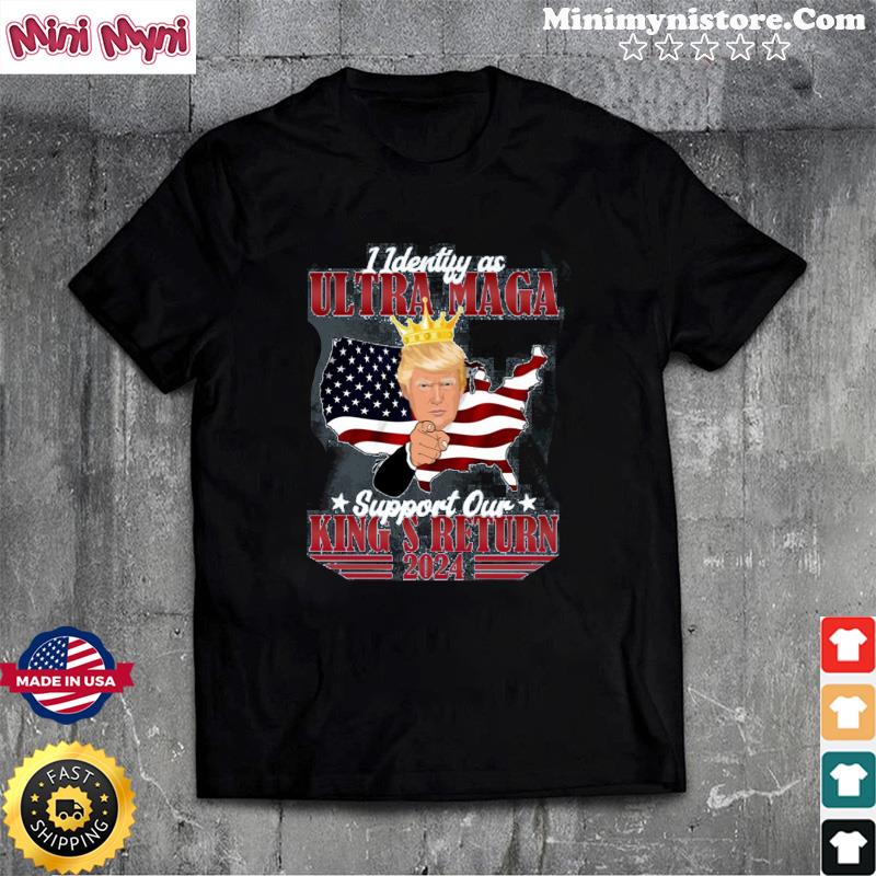 Identify As An Ultra Maga Trump Support Our King's Return Shirt
