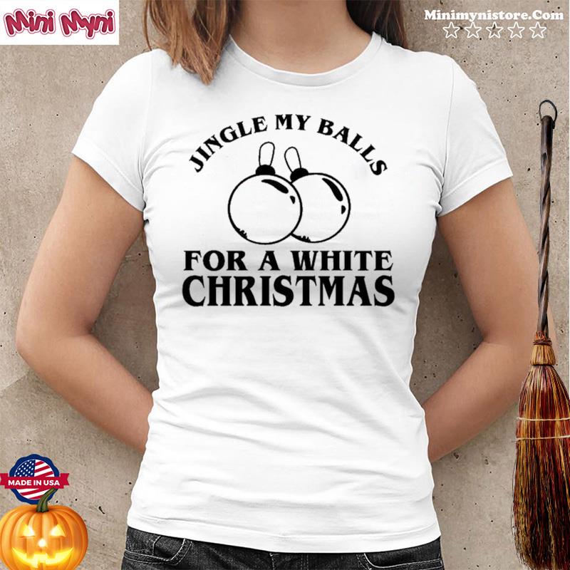 Jingle My Balls For A White Christmas Tee Shirt