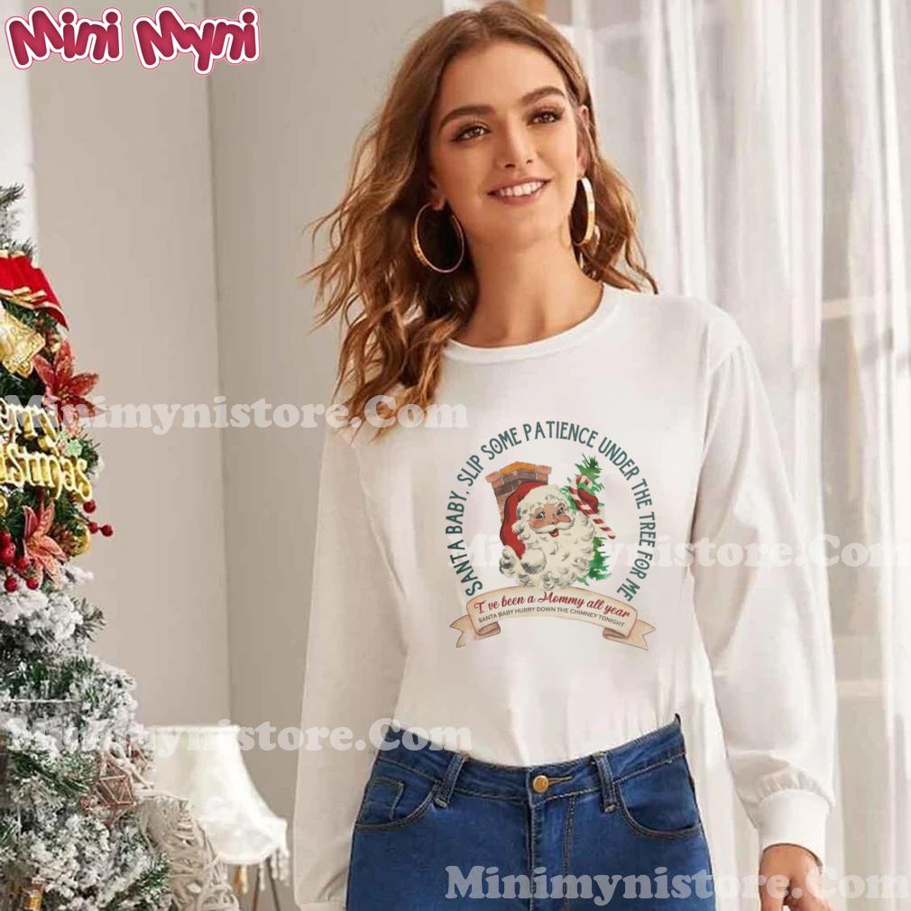 Santa Claus Santa Baby Slip Some Patience Under The Tree For Me Christmas Shirt