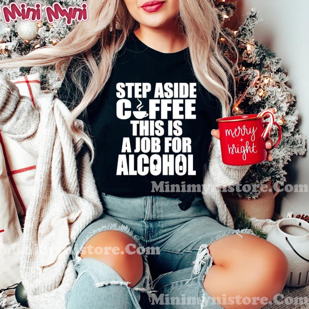 Step Aside Coffee This Is A Job For Alcohol Shirt