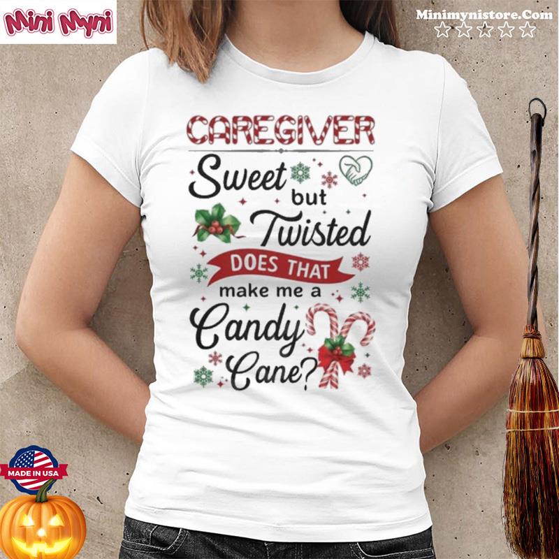 Caregiver Sweet But Twisted Does That Make Me A Candy Cane Shirt