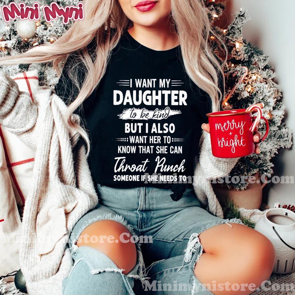 I Want My Daughter To Be Kind But I Also Want Her To Shirt