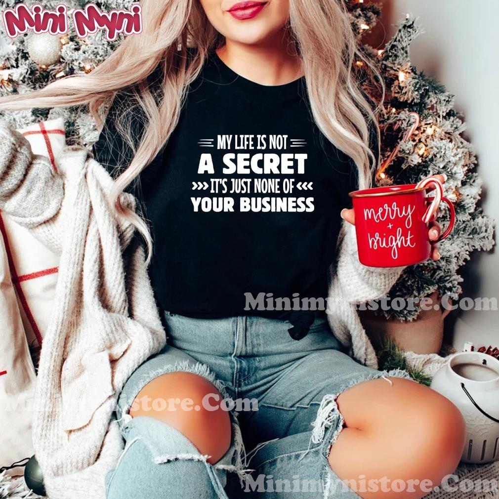 My Life Is Not A Secret It's Just None Of Your Business Shirt