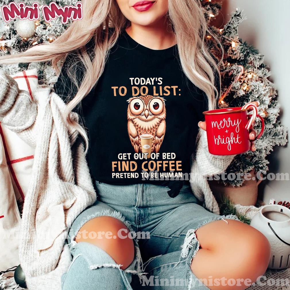 Owl Today's To Do List Get Out Of Bed Find Coffee Pretend To Be Human Shirt