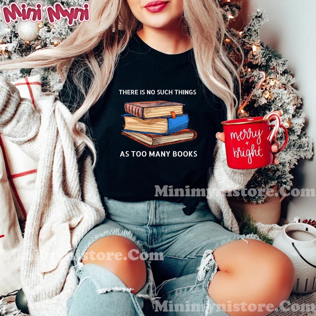 There Is No Such Things As Too Many Books Shirt