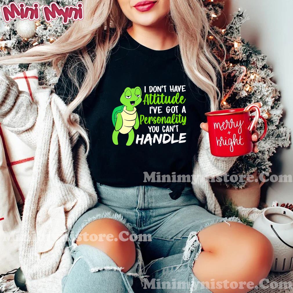 Turtle I Don't Have Attitude I've Got A Personality You Can't Handle Shirt