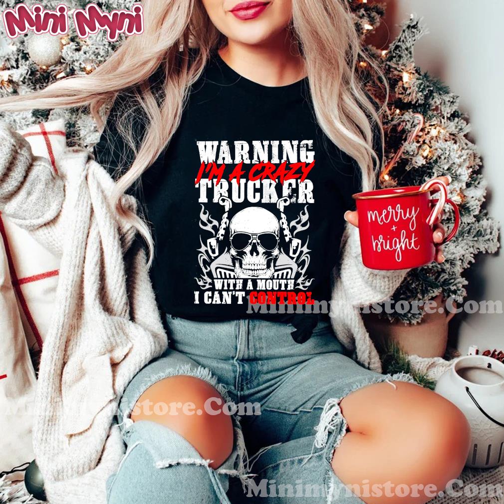 Warning I'm A Crazy Trucker With A Mouth I Can't Control Skull Shirt
