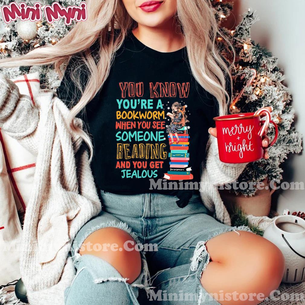 You Know You're A Bookworm When You See Someone Reading And You Get Jealous Shirt