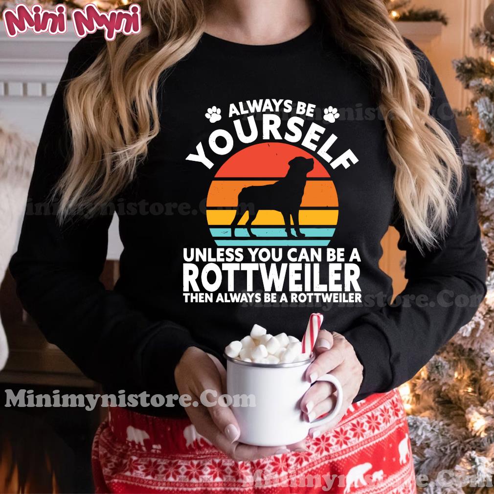 Always Be Yourself Unless You Can Be A Rottweiler Then Always Be A Rottweiler Vintage Retro Shirt Hoodie