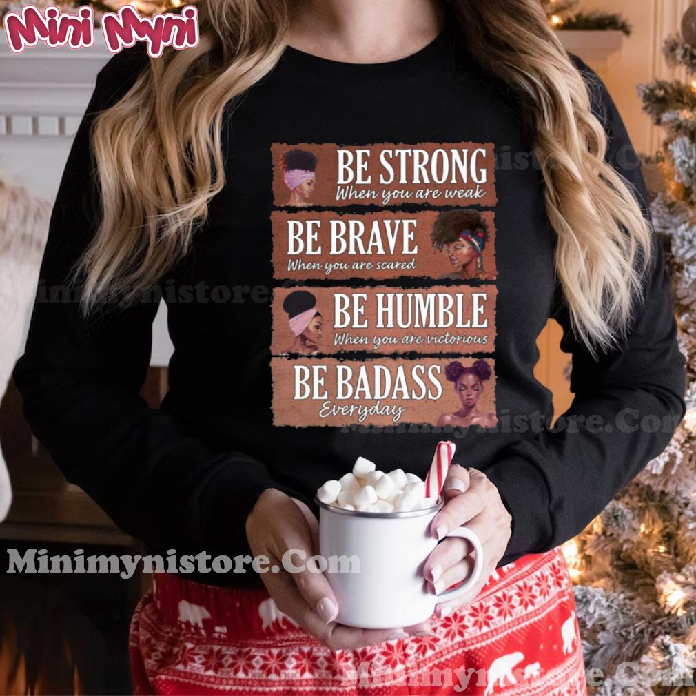 Black Women Be Strong When You Are Weak Be Brave Be Humble Be Badass Shirt Hoodie