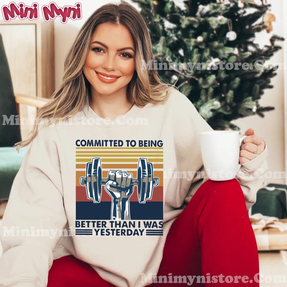Gym Committed To Being Better Than I Was Yesterday Vintage Retro Shirt Hoodie