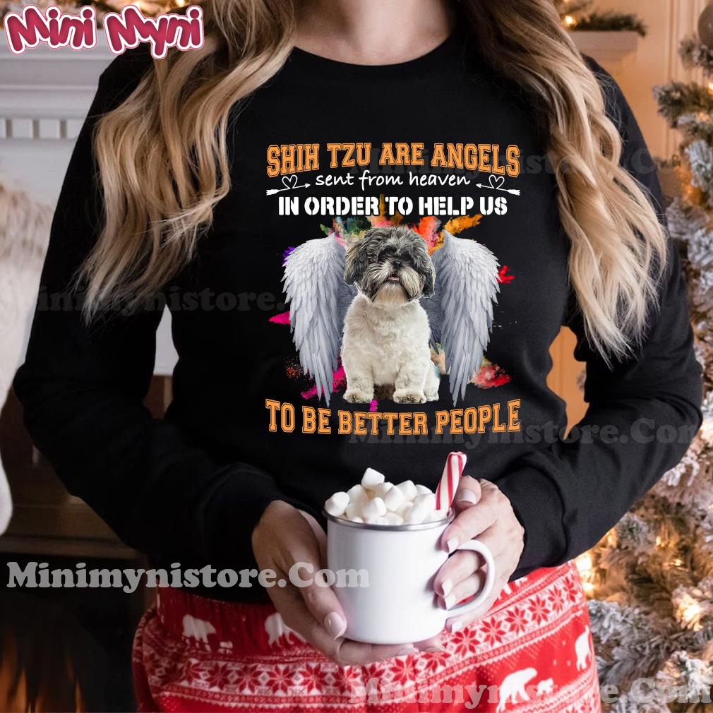Shih Tzu Are Angels Sent From Heaven In Order To Help Us To Be Better People Shirt Hoodie